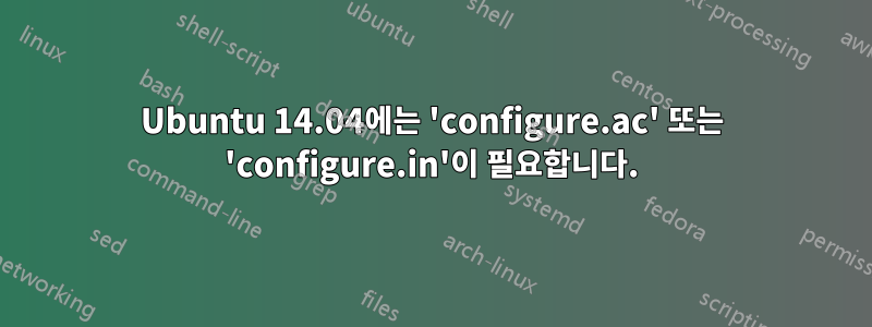 Ubuntu 14.04에는 'configure.ac' 또는 'configure.in'이 필요합니다.