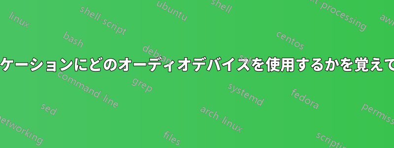 どのアプリケーションにどのオーディオデバイスを使用するかを覚えていますか?