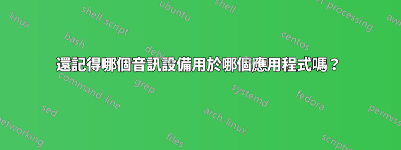 還記得哪個音訊設備用於哪個應用程式嗎？