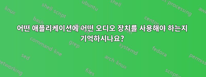 어떤 애플리케이션에 어떤 오디오 장치를 사용해야 하는지 기억하시나요?