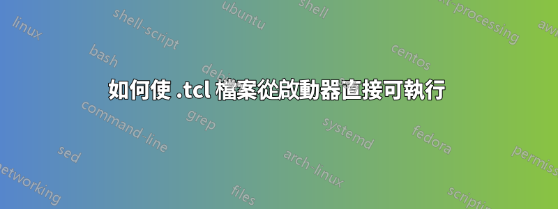 如何使 .tcl 檔案從啟動器直接可執行