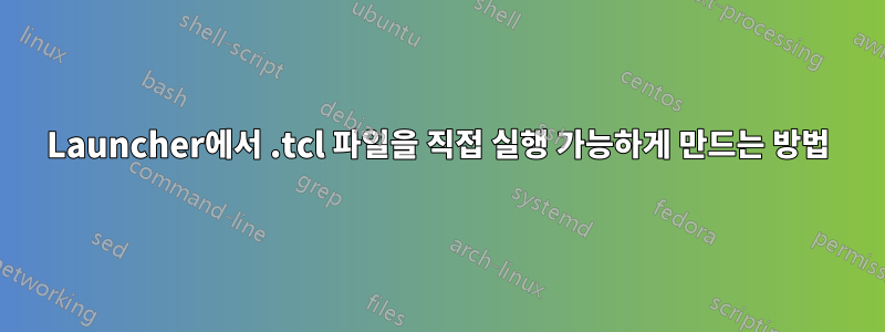 Launcher에서 .tcl 파일을 직접 실행 가능하게 만드는 방법
