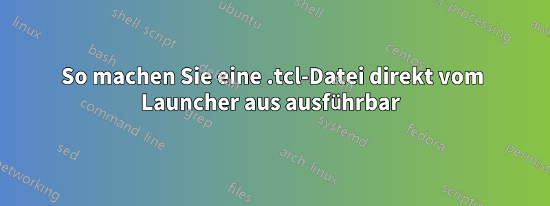 So machen Sie eine .tcl-Datei direkt vom Launcher aus ausführbar 