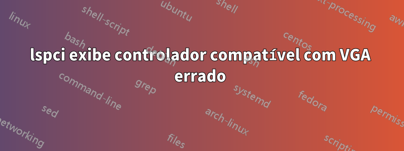 lspci exibe controlador compatível com VGA errado