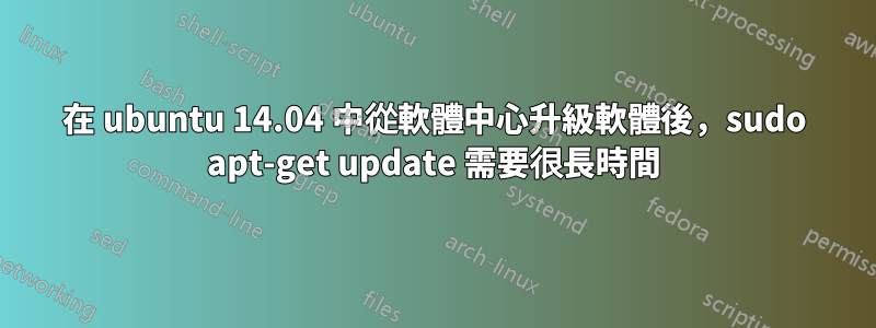 在 ubuntu 14.04 中從軟體中心升級軟體後，sudo apt-get update 需要很長時間