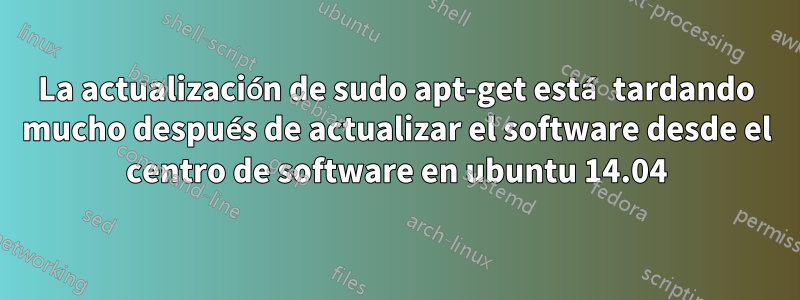 La actualización de sudo apt-get está tardando mucho después de actualizar el software desde el centro de software en ubuntu 14.04
