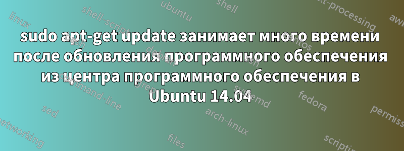 sudo apt-get update занимает много времени после обновления программного обеспечения из центра программного обеспечения в Ubuntu 14.04
