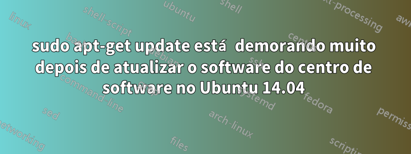 sudo apt-get update está demorando muito depois de atualizar o software do centro de software no Ubuntu 14.04