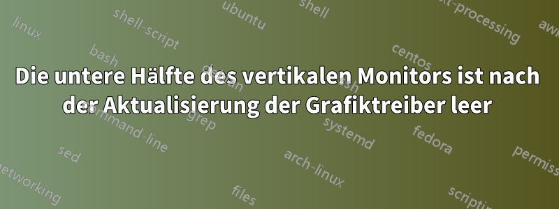 Die untere Hälfte des vertikalen Monitors ist nach der Aktualisierung der Grafiktreiber leer