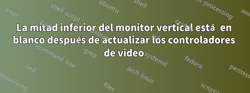 La mitad inferior del monitor vertical está en blanco después de actualizar los controladores de video
