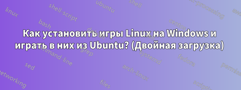 Как установить игры Linux на Windows и играть в них из Ubuntu? (Двойная загрузка)