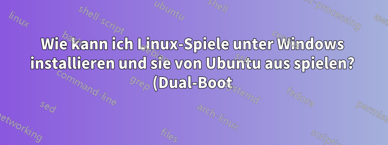 Wie kann ich Linux-Spiele unter Windows installieren und sie von Ubuntu aus spielen? (Dual-Boot)
