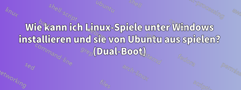 Wie kann ich Linux-Spiele unter Windows installieren und sie von Ubuntu aus spielen? (Dual-Boot)