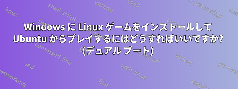 Windows に Linux ゲームをインストールして Ubuntu からプレイするにはどうすればいいですか? (デュアル ブート)