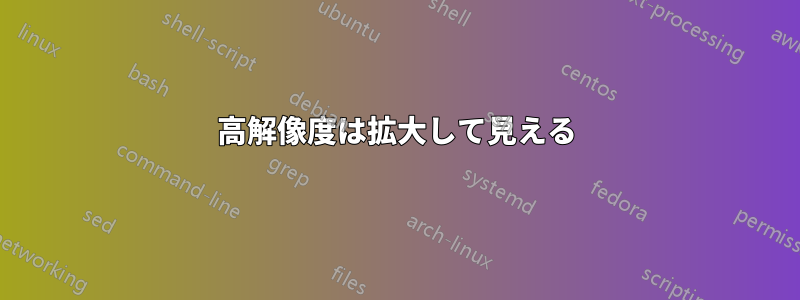 高解像度は拡大して見える