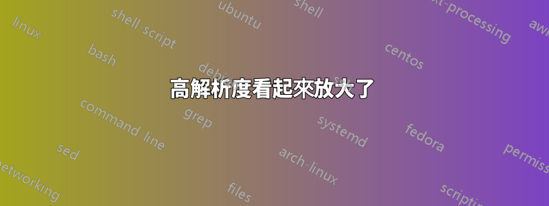 高解析度看起來放大了