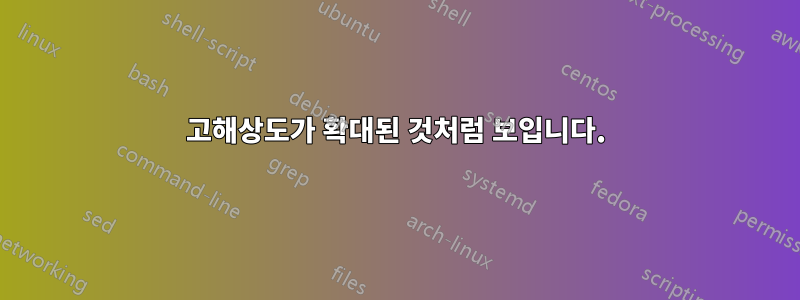 고해상도가 확대된 것처럼 보입니다.