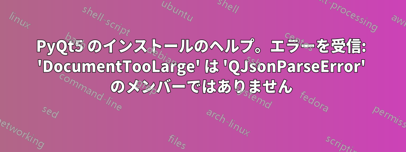PyQt5 のインストールのヘルプ。エラーを受信: 'DocumentTooLarge' は 'QJsonParseError' のメンバーではありません