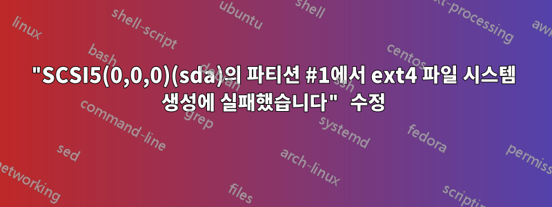 "SCSI5(0,0,0)(sda)의 파티션 #1에서 ext4 파일 시스템 생성에 실패했습니다" 수정