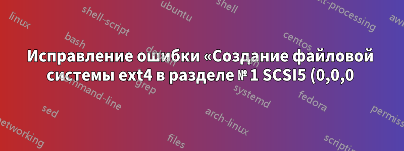 Исправление ошибки «Создание файловой системы ext4 в разделе № 1 SCSI5 (0,0,0) (sda) не удалось»