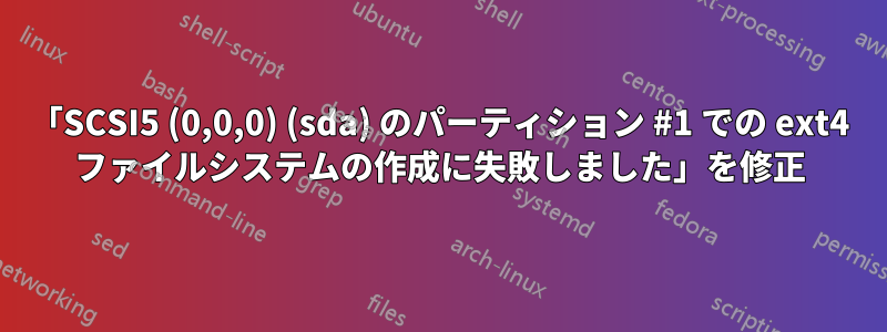 「SCSI5 (0,0,0) (sda) のパーティション #1 での ext4 ファイルシステムの作成に失敗しました」を修正