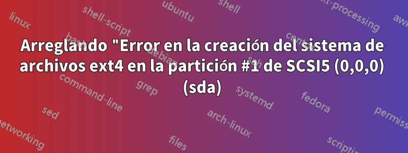 Arreglando "Error en la creación del sistema de archivos ext4 en la partición #1 de SCSI5 (0,0,0) (sda)