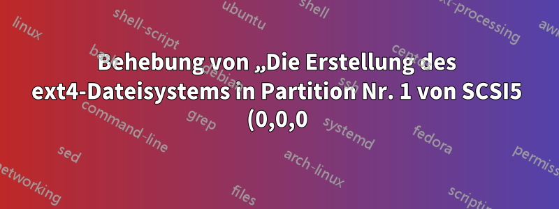 Behebung von „Die Erstellung des ext4-Dateisystems in Partition Nr. 1 von SCSI5 (0,0,0) (sda) ist fehlgeschlagen