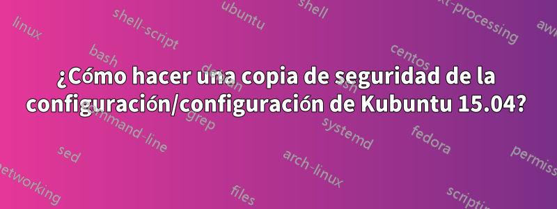 ¿Cómo hacer una copia de seguridad de la configuración/configuración de Kubuntu 15.04?