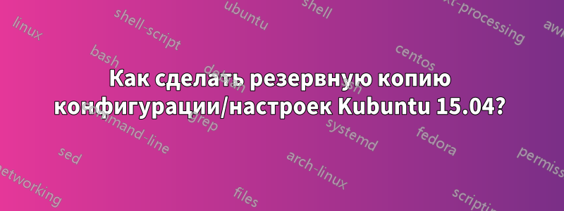 Как сделать резервную копию конфигурации/настроек Kubuntu 15.04?