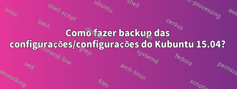 Como fazer backup das configurações/configurações do Kubuntu 15.04?