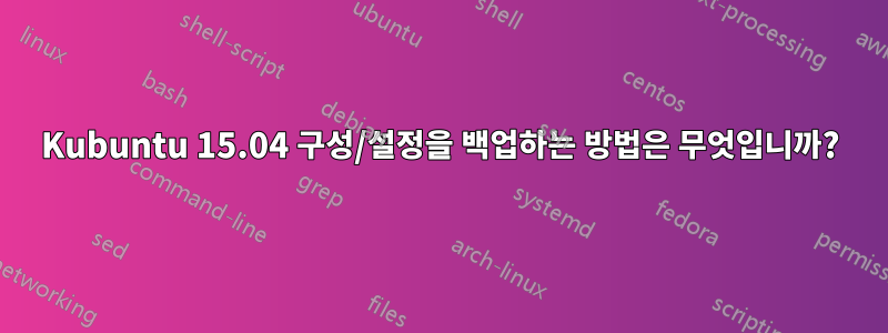 Kubuntu 15.04 구성/설정을 백업하는 방법은 무엇입니까?