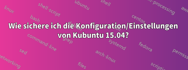 Wie sichere ich die Konfiguration/Einstellungen von Kubuntu 15.04?