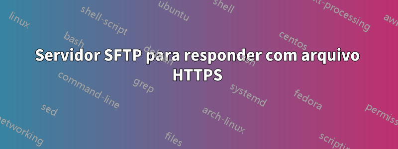 Servidor SFTP para responder com arquivo HTTPS