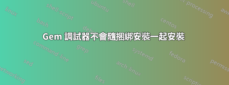 Gem 調試器不會隨捆綁安裝一起安裝