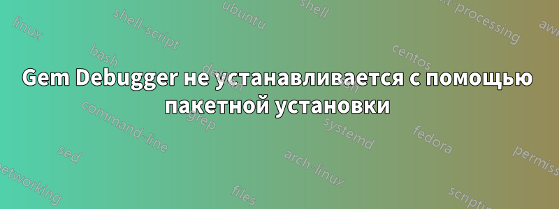 Gem Debugger не устанавливается с помощью пакетной установки