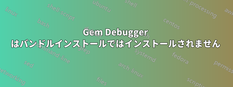 Gem Debugger はバンドルインストールではインストールされません