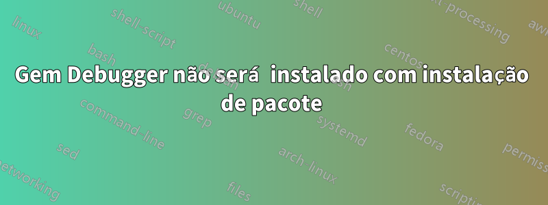 Gem Debugger não será instalado com instalação de pacote