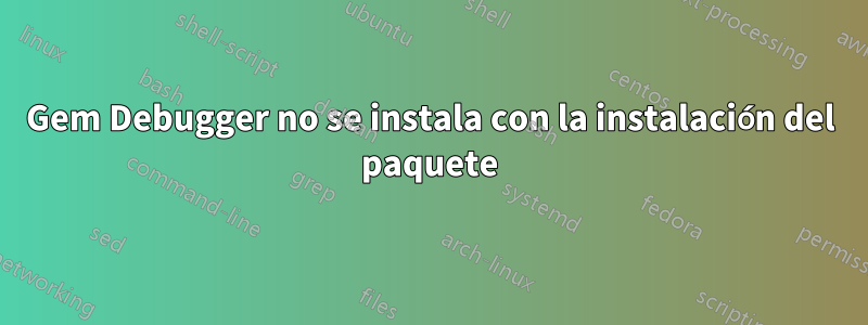 Gem Debugger no se instala con la instalación del paquete