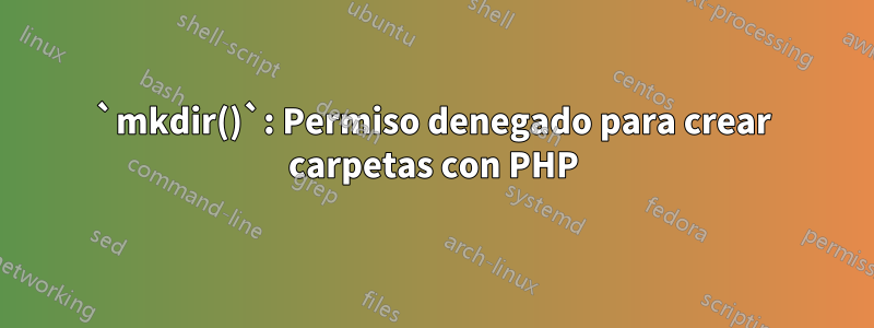 `mkdir()`: Permiso denegado para crear carpetas con PHP