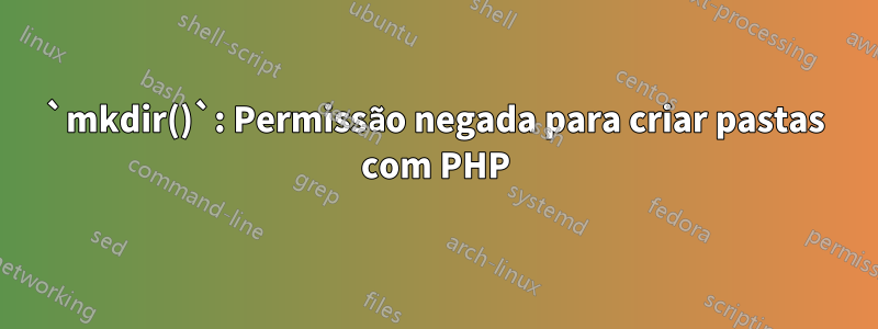 `mkdir()`: Permissão negada para criar pastas com PHP