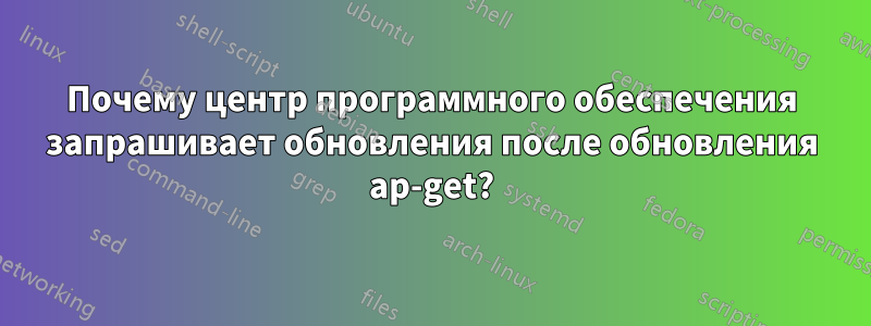 Почему центр программного обеспечения запрашивает обновления после обновления ap-get?