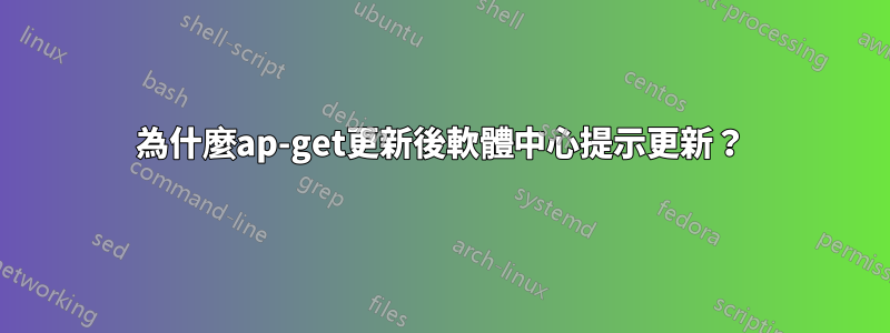 為什麼ap-get更新後軟體中心提示更新？