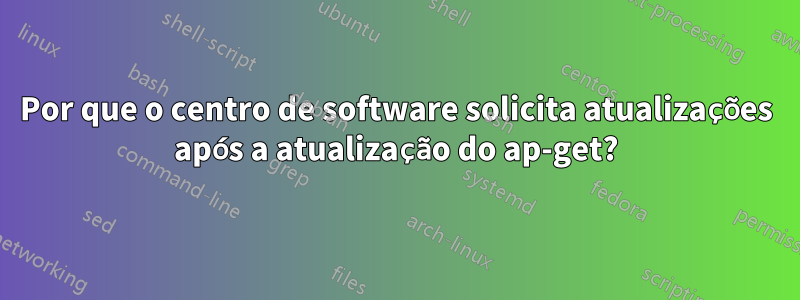 Por que o centro de software solicita atualizações após a atualização do ap-get?