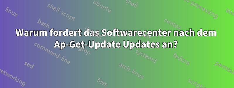 Warum fordert das Softwarecenter nach dem Ap-Get-Update Updates an?