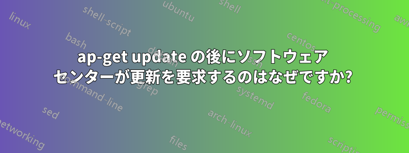 ap-get update の後にソフトウェア センターが更新を要求するのはなぜですか?