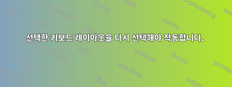 선택한 키보드 레이아웃을 다시 선택해야 작동합니다.