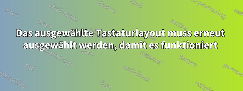 Das ausgewählte Tastaturlayout muss erneut ausgewählt werden, damit es funktioniert