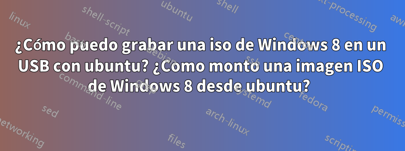 ¿Cómo puedo grabar una iso de Windows 8 en un USB con ubuntu? ¿Como monto una imagen ISO de Windows 8 desde ubuntu? 