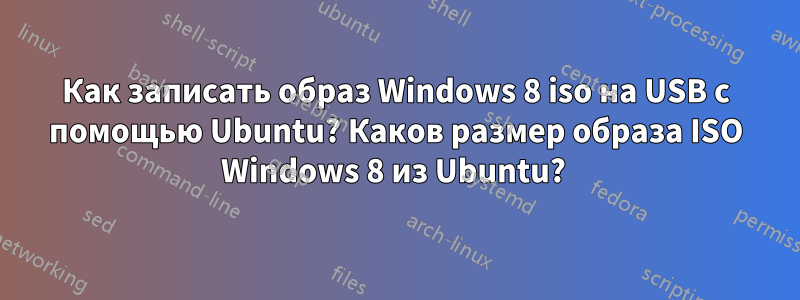 Как записать образ Windows 8 iso на USB с помощью Ubuntu? Каков размер образа ISO Windows 8 из Ubuntu? 