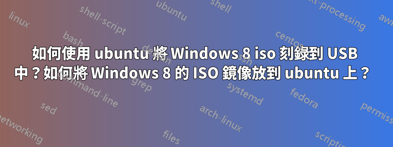 如何使用 ubuntu 將 Windows 8 iso 刻錄到 USB 中？如何將 Windows 8 的 ISO 鏡像放到 ubuntu 上？ 